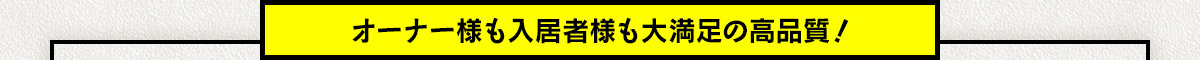 オーナー様も入居者様も大満足の高品質！