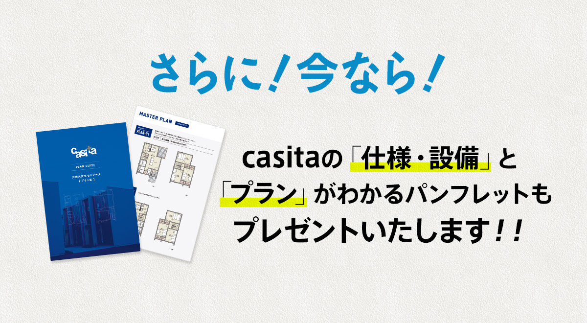 さらに！今なら！casitaのcaistaの「仕様・設備」と「プラン」がわかるパンフレットもプレゼントいたします！！